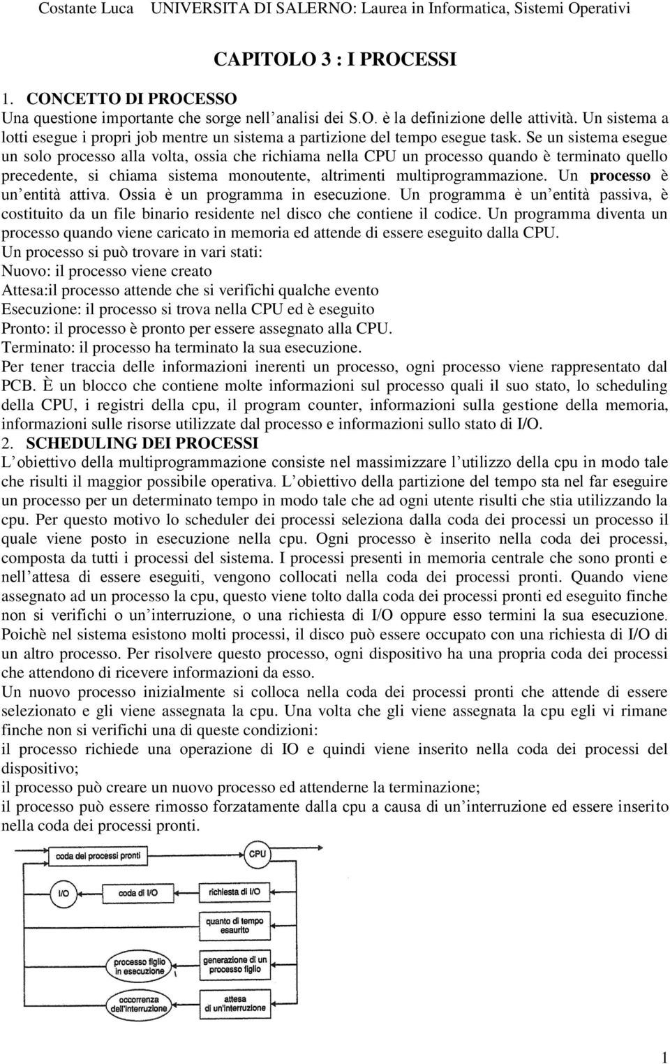 Se un sistema esegue un solo processo alla volta, ossia che richiama nella CPU un processo quando è terminato quello precedente, si chiama sistema monoutente, altrimenti multiprogrammazione.