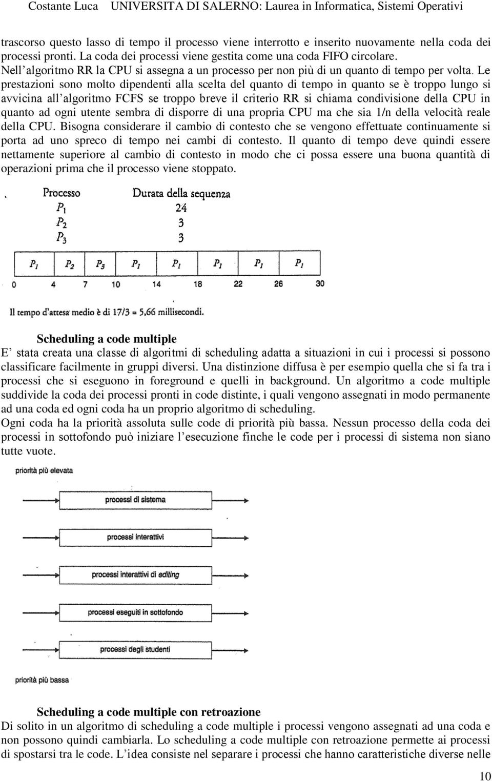 Le prestazioni sono molto dipendenti alla scelta del quanto di tempo in quanto se è troppo lungo si avvicina all algoritmo FCFS se troppo breve il criterio RR si chiama condivisione della CPU in