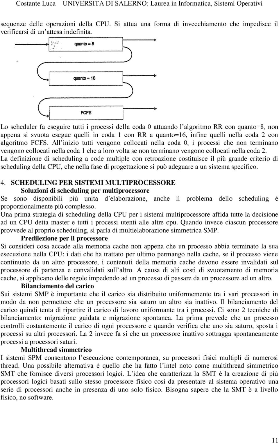 FCFS. All inizio tutti vengono collocati nella coda 0, i processi che non terminano vengono collocati nella coda 1 che a loro volta se non terminano vengono collocati nella coda 2.