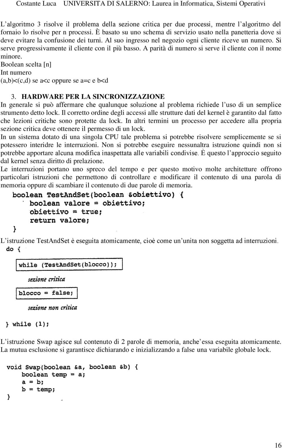 Si serve progressivamente il cliente con il più basso. A parità di numero si serve il cliente con il nome minore. Boolean scelta [n] Int numero (a,b)<(c,d) se a<c oppure se a=c e b<d 3.