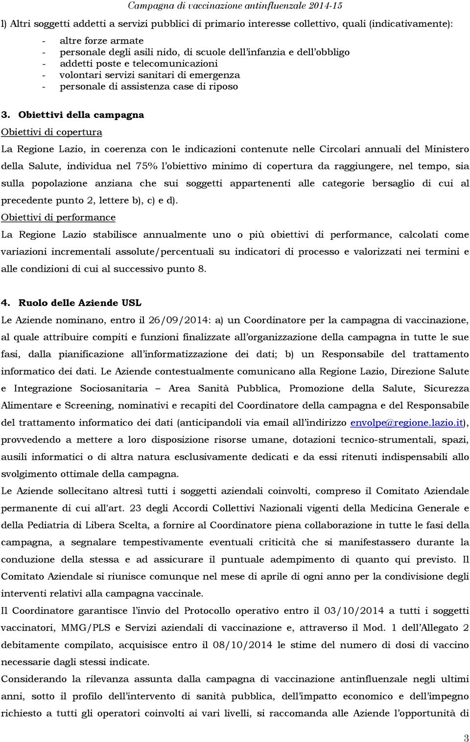 Obiettivi della campagna Obiettivi di copertura La Regione Lazio, in coerenza con le indicazioni contenute nelle Circolari annuali del Ministero della Salute, individua nel 75% l obiettivo minimo di