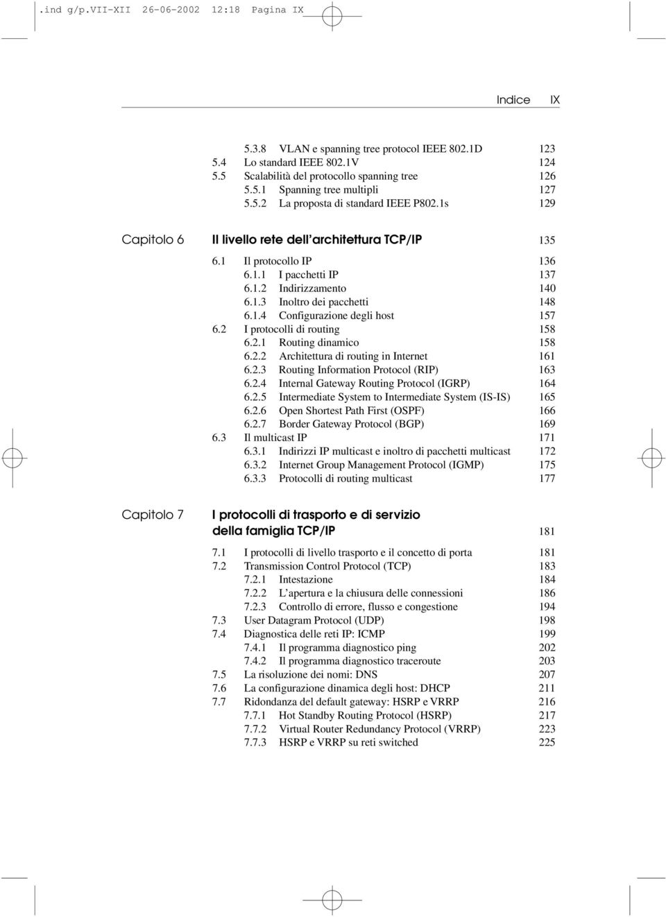 1.4 Configurazione degli host 157 6.2 I protocolli di routing 158 6.2.1 Routing dinamico 158 6.2.2 Architettura di routing in Internet 161 6.2.3 Routing Information Protocol (RIP) 163 6.2.4 Internal Gateway Routing Protocol (IGRP) 164 6.