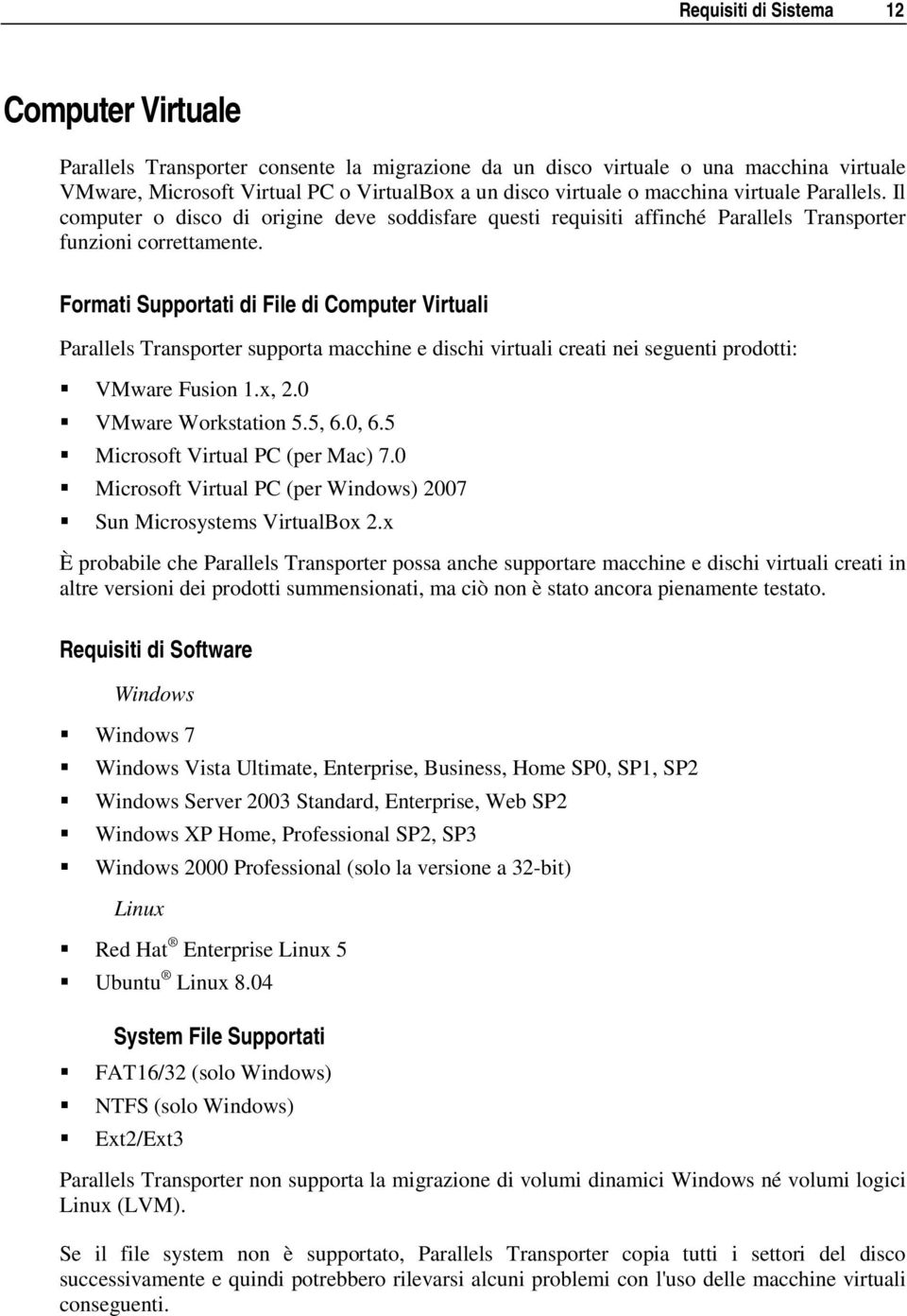 Formati Supportati di File di Computer Virtuali Parallels Transporter supporta macchine e dischi virtuali creati nei seguenti prodotti: VMware Fusion 1.x, 2.0 VMware Workstation 5.5, 6.0, 6.