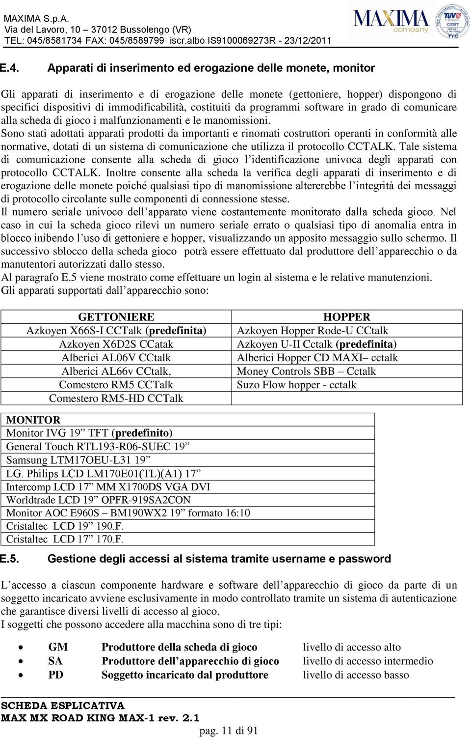 Sono stati adottati apparati prodotti da importanti e rinomati costruttori operanti in conformità alle normative, dotati di un sistema di comunicazione che utilizza il protocollo CCTALK.