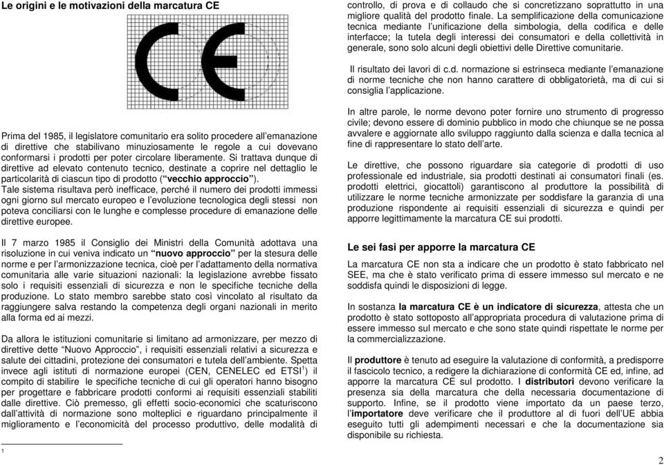 sono solo alcuni degli obiettivi delle Direttive comunitarie. Il risultato dei lavori di c.d. normazione si estrinseca mediante l emanazione di norme tecniche che non hanno carattere di obbligatorietà, ma di cui si consiglia l applicazione.