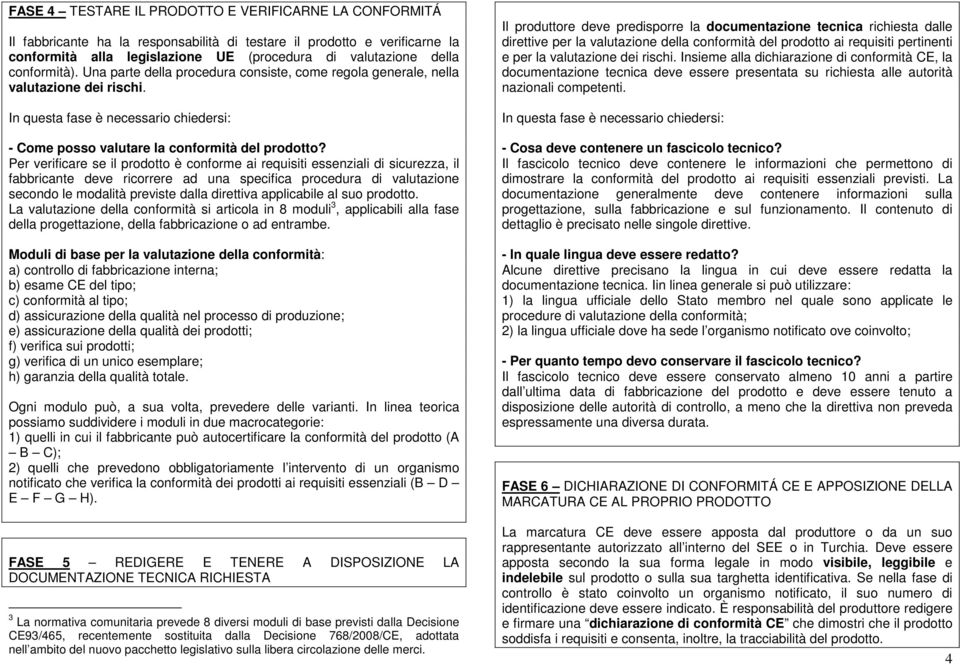 Per verificare se il prodotto è conforme ai requisiti essenziali di sicurezza, il fabbricante deve ricorrere ad una specifica procedura di valutazione secondo le modalità previste dalla direttiva