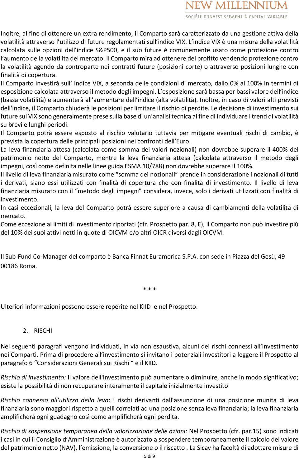 Il Comparto mira ad ottenere del profitto vendendo protezione contro la volatilità agendo da controparte nei contratti future (posizioni corte) o attraverso posizioni lunghe con finalità di copertura.