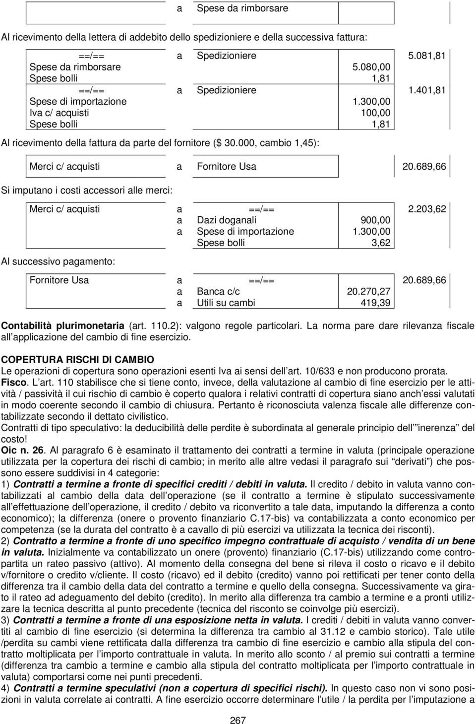 689,66 Si imputno i costi ccessori lle merci: Merci c/ cquisti Dzi dognli Spese di importzione Spese bolli 900,00 1.300,00 3,62 2.203,62 Al successivo pgmento: Fornitore Us Bnc c/c Utili su cmbi 20.