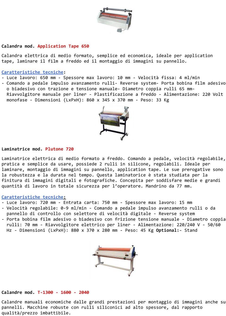 tensione manuale- Diametro coppia rulli 65 mm- Riavvolgitore manuale per liner - Plastificazione a freddo - Alimentazione: 220 Volt monofase - Dimensioni (LxPxH): 860 x 345 x 370 mm - Peso: 33 Kg