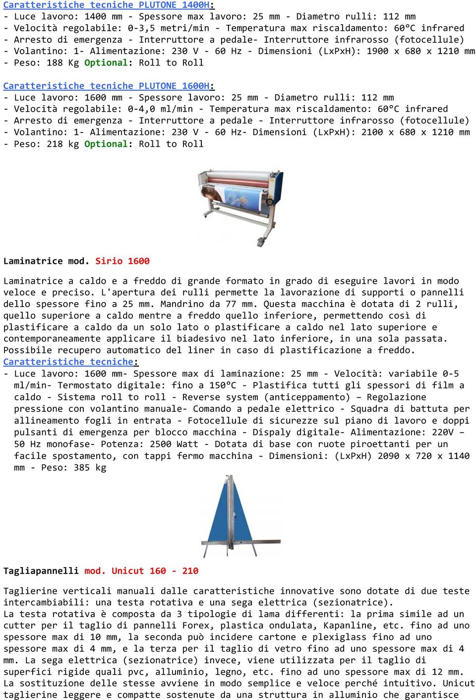 Optional: Roll to Roll Caratteristiche tecniche PLUTONE 1600H: - Luce lavoro: 1600 mm - Spessore lavoro: 25 mm - Diametro rulli: 112 mm - Velocità regolabile: 0-4,0 ml/min - Temperatura max