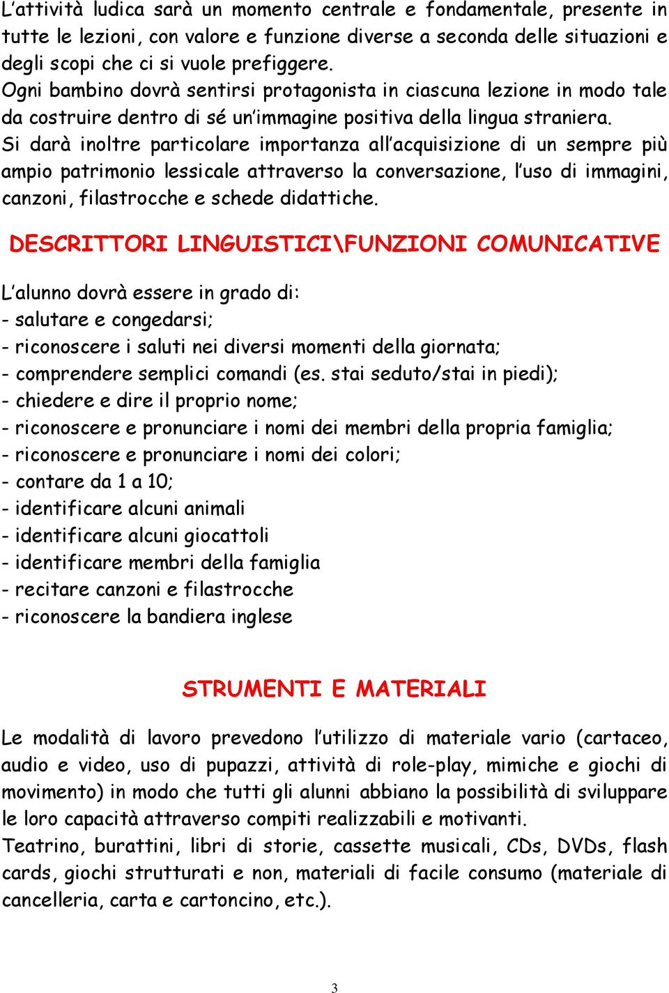 Si darà inoltre particolare importanza all acquisizione di un sempre più ampio patrimonio lessicale attraverso la conversazione, l uso di immagini, canzoni, filastrocche e schede didattiche.