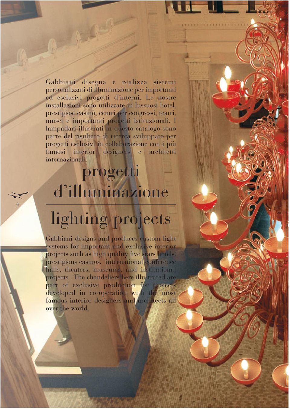 I lampadari illustrati in questo catalogo sono parte del risultato di ricerca sviluppato per progetti esclusivi in collaborazione con i più famosi interior designers e architetti internazionali.