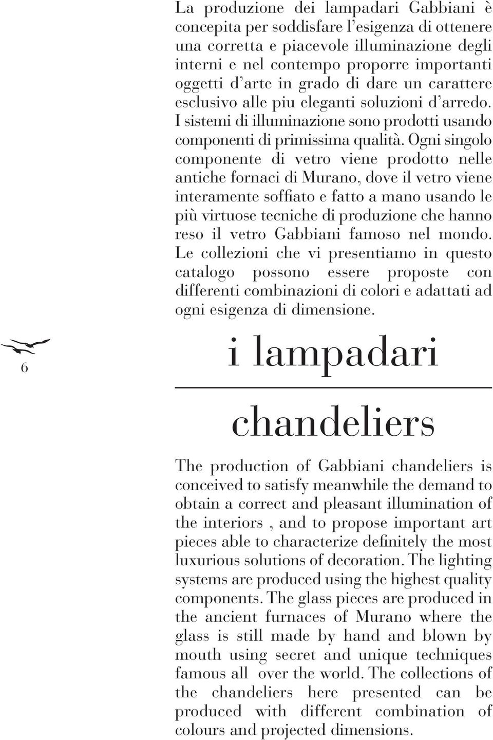 Ogni singolo componente di vetro viene prodotto nelle antiche fornaci di Murano, dove il vetro viene interamente soffiato e fatto a mano usando le più virtuose tecniche di produzione che hanno reso