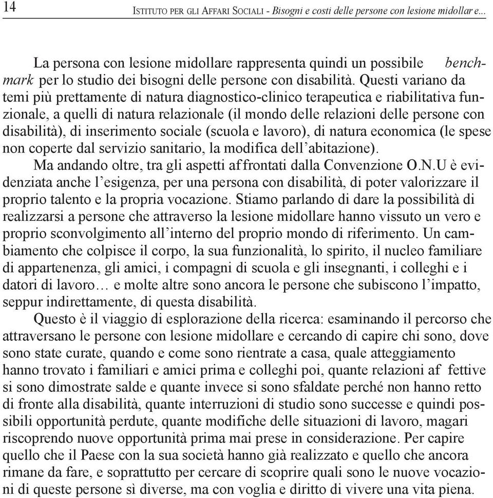 Questi variano da temi più prettamente di natura diagnostico-clinico terapeutica e riabilitativa funzionale, a quelli di natura relazionale (il mondo delle relazioni delle persone con disabilità), di