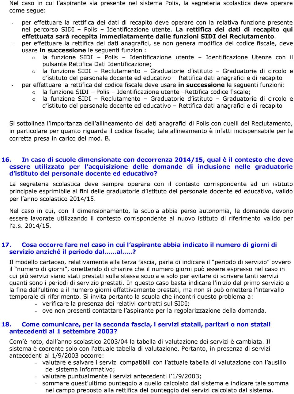 - per effettuare la rettifica dei dati anagrafici, se non genera modifica del codice fiscale, deve usare in successione le seguenti funzioni: o la funzione SIDI Polis Identificazione utente