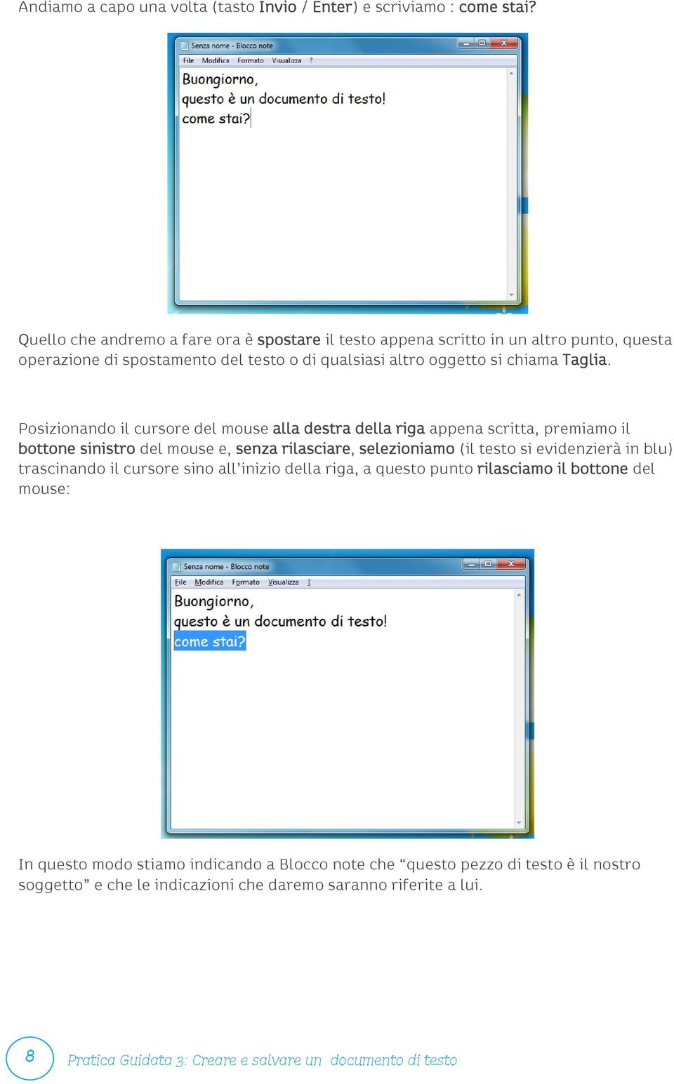 Posizionando il cursore del mouse alla destra della riga appena scritta, premiamo il bottone sinistro del mouse e, senza rilasciare, selezioniamo (il testo si evidenzierà in blu)