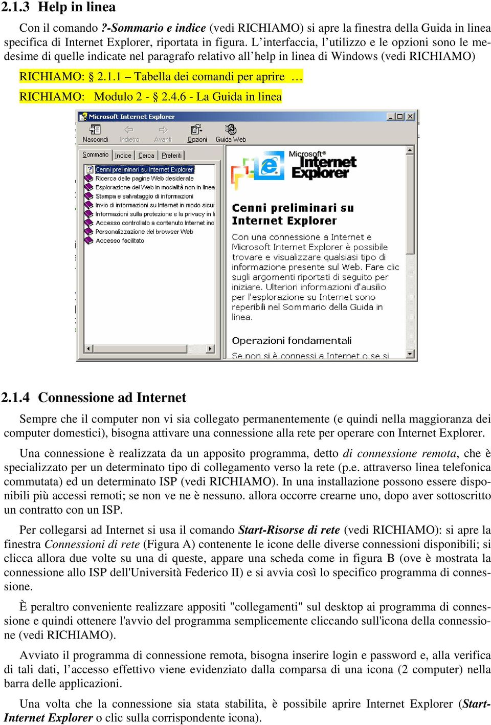 4 Connessione ad Internet Sempre che il computer non vi sia collegato permanentemente (e quindi nella maggioranza dei computer domestici), bisogna attivare una connessione alla rete per operare con