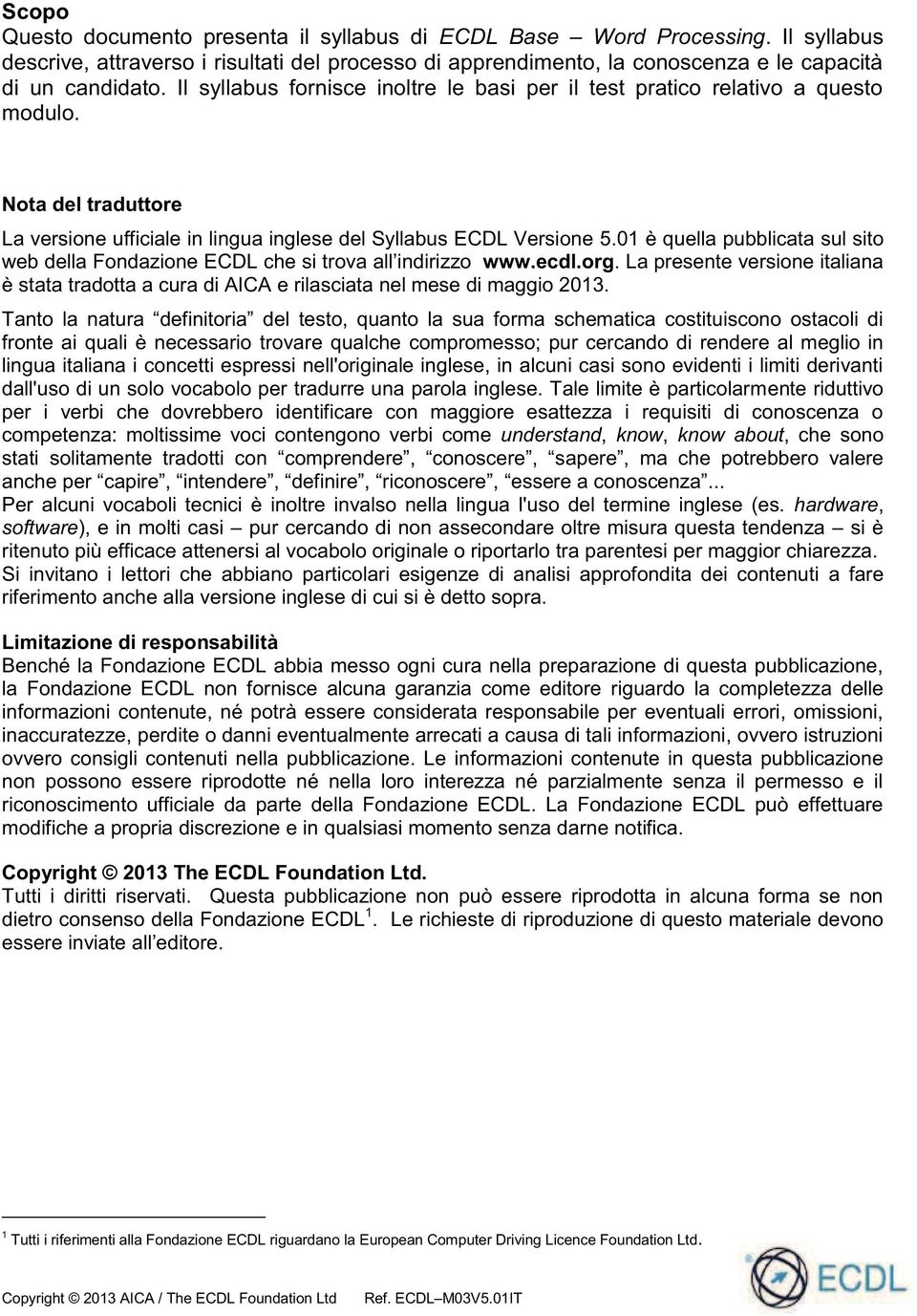 01 è quella pubblicata sul sito web della Fondazione ECDL che si trova all indirizzo www.ecdl.org. La presente versione italiana è stata tradotta a cura di AICA e rilasciata nel mese di maggio 2013.