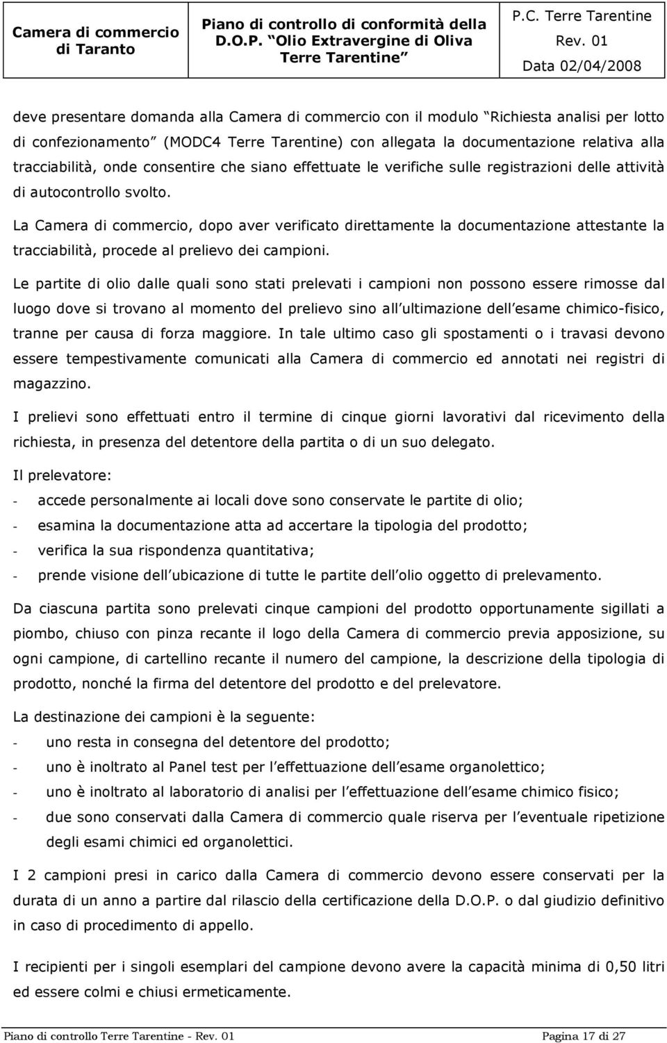 La Camera di commercio, dopo aver verificato direttamente la documentazione attestante la tracciabilità, procede al prelievo dei campioni.