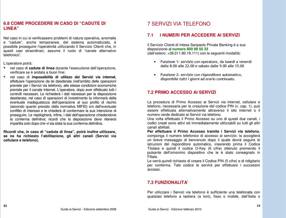 L operatore potrà: nel caso di cadute di linea durante l esecuzione dell operazione, verificare se è andata a buon fine; nel caso di impossibilità di utilizzo dei Servizi via internet, effettuare l