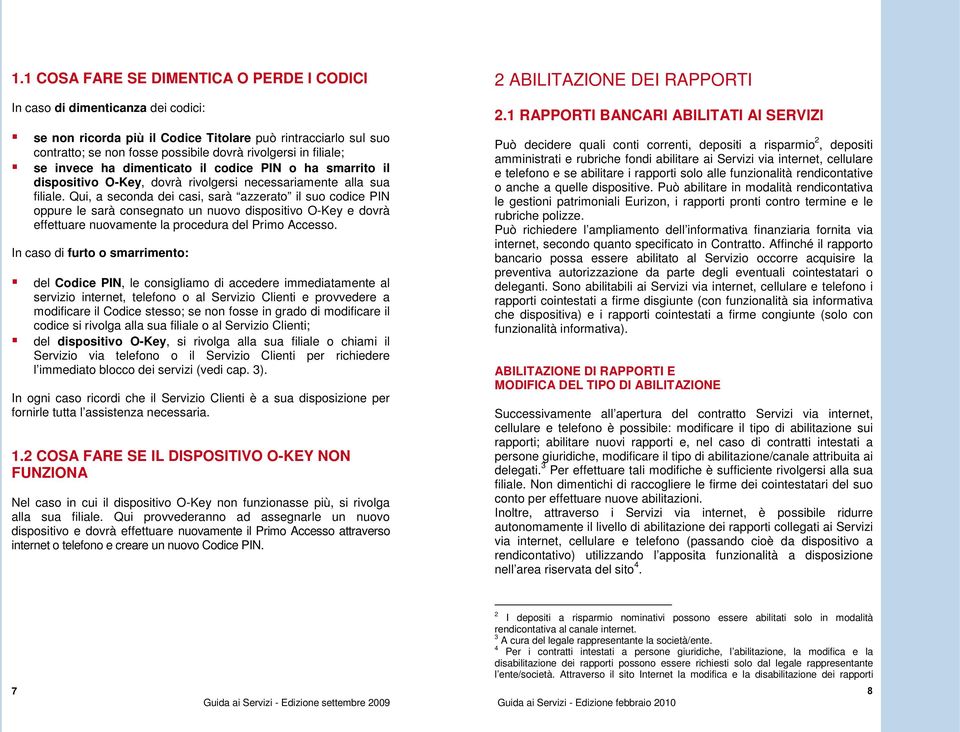 Qui, a seconda dei casi, sarà azzerato il suo codice PIN oppure le sarà consegnato un nuovo dispositivo O-Key e dovrà effettuare nuovamente la procedura del Primo Accesso.