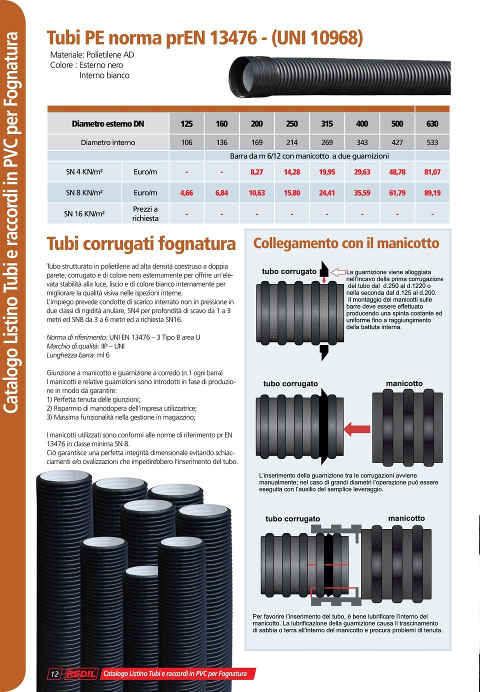 15,80 24,41 35,59 61,79 89,19 SN 16 KN/m² Prezzi a richiesta - - - - - - - - Tubi corrugati fognatura Tubo strutturato in polietilene ad alta densità coestruso a doppia parete, corrugato e di colore