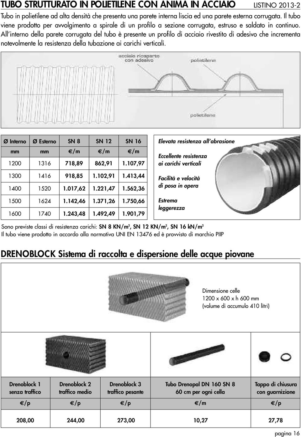 All interno della parete corrugata del tubo è presente un profilo di acciaio rivestito di adesivo che incrementa notevolmente la resistenza della tubazione ai carichi verticali.