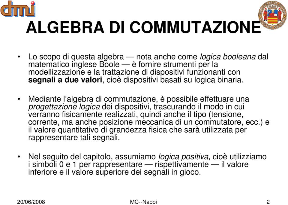 Mediante l algebra di commutazione, è possibile effettuare una progettazione logica dei dispositivi, trascurando il modo in cui verranno fisicamente realizzati, quindi anche il tipo (tensione,