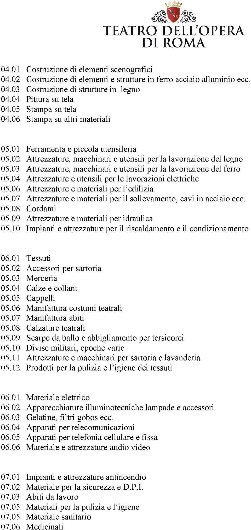 03 Attrezzature, macchinari e utensili per la lavorazione del ferro 05.04 Attrezzature e utensili per le lavorazioni elettriche 05.06 Attrezzature e materiali per l edilizia 05.