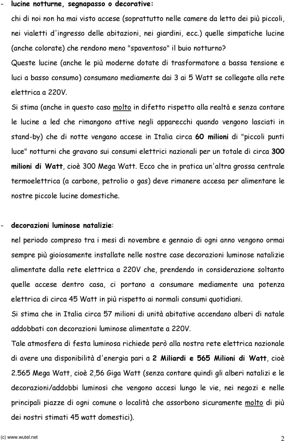 Queste lucine (anche le più moderne dotate di trasformatore a bassa tensione e luci a basso consumo) consumano mediamente dai 3 ai 5 Watt se collegate alla rete elettrica a 220V.