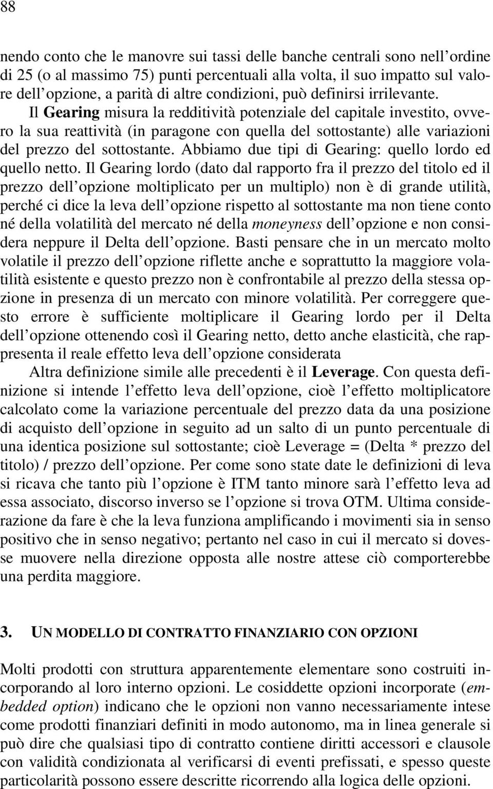 Il Gearing misura la redditività potenziale del capitale investito, ovvero la sua reattività (in paragone con quella del sottostante) alle variazioni del prezzo del sottostante.