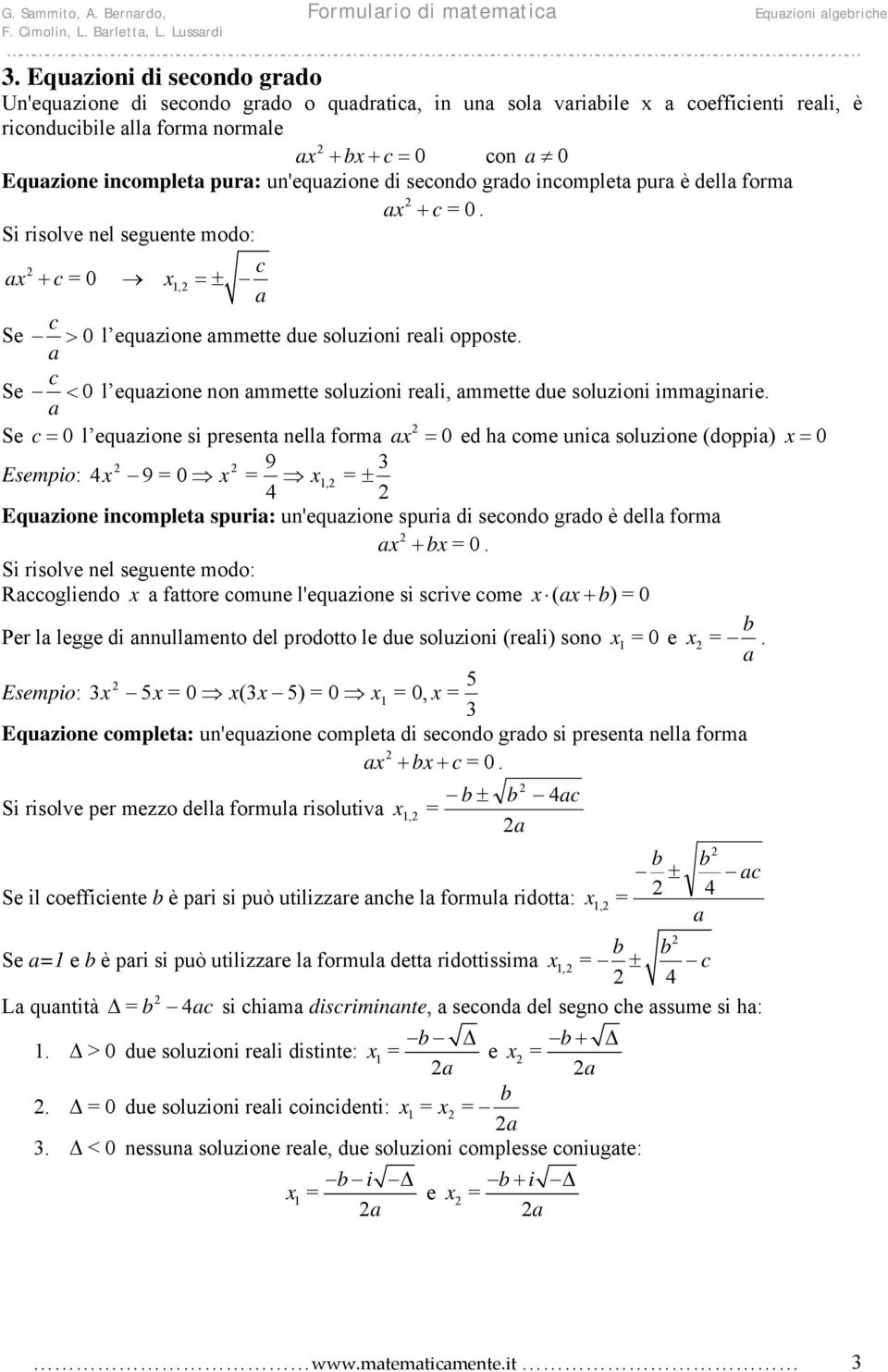 dell form + 0. Si risolve nel seguente modo: + 0, ± Se > 0 l equzione mmette due soluzioni reli opposte. Se < 0 l equzione non mmette soluzioni reli, mmette due soluzioni immginrie.