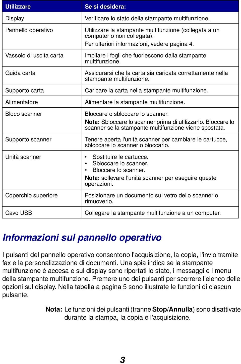 Assicurarsi che la carta sia caricata correttamente nella stampante multifunzione. Caricare la carta nella stampante multifunzione. Alimentare la stampante multifunzione.