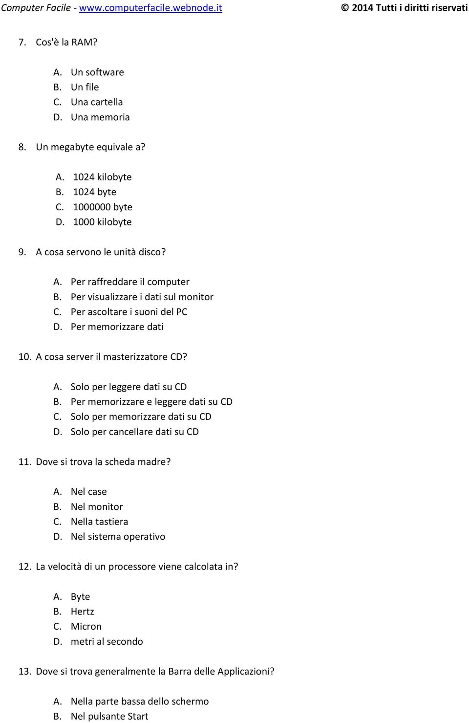 Per memorizzare e leggere dati su CD C. Solo per memorizzare dati su CD D. Solo per cancellare dati su CD 11. Dove si trova la scheda madre? A. Nel case B. Nel monitor C. Nella tastiera D.