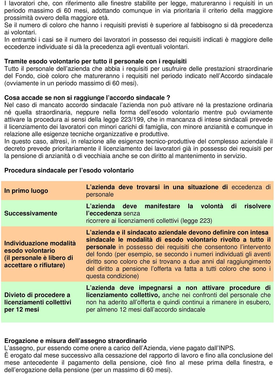 In entrambi i casi se il numero dei lavoratori in possesso dei requisiti indicati è maggiore delle eccedenze individuate si dà la precedenza agli eventuali volontari.