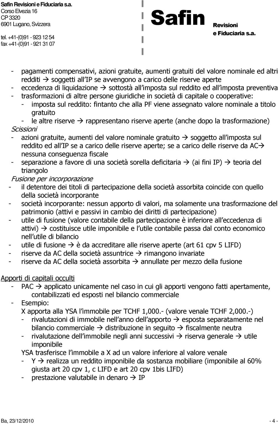 nominale a titolo gratuito - le altre riserve rappresentano riserve aperte (anche dopo la trasformazione) Scissioni - azioni gratuite, aumenti del valore nominale gratuito soggetto all imposta sul