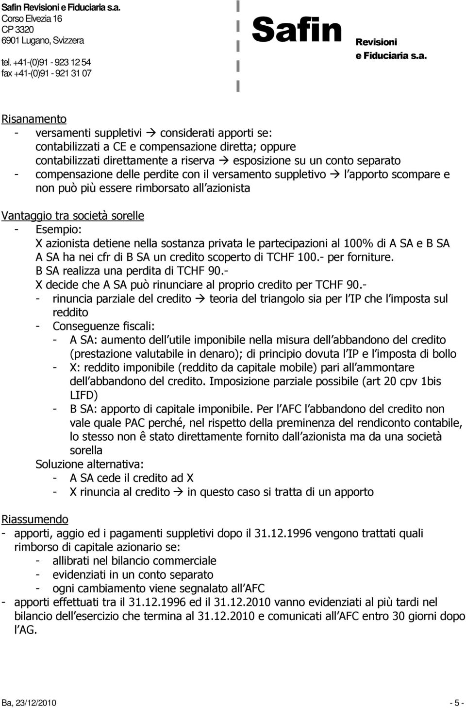 partecipazioni al 100% di A SA e B SA A SA ha nei cfr di B SA un credito scoperto di TCHF 100.- per forniture. B SA realizza una perdita di TCHF 90.