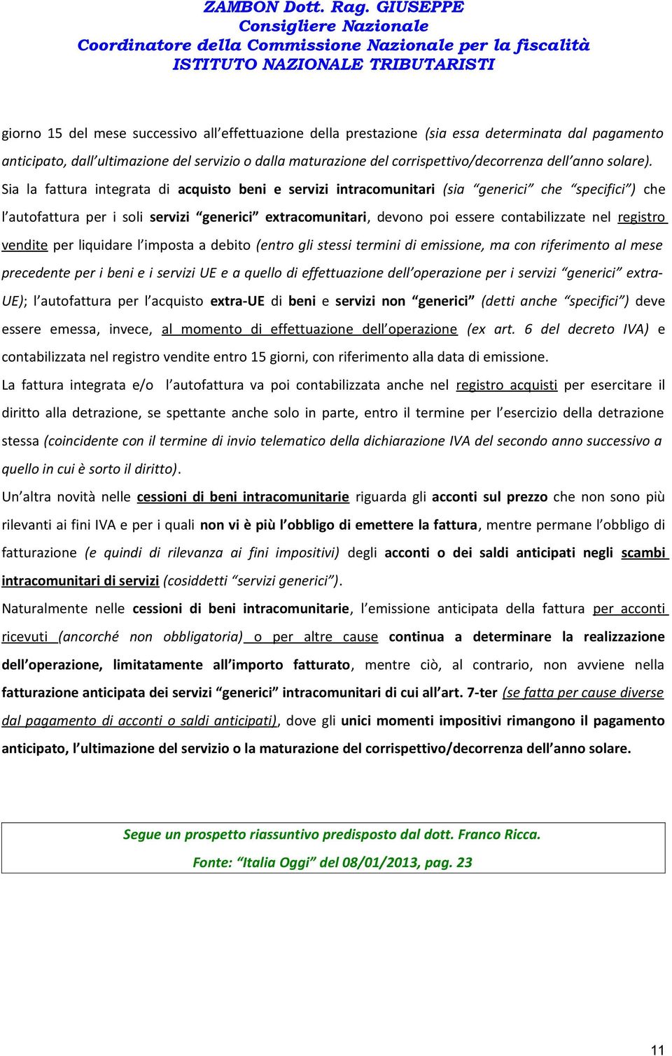 Sia la fattura integrata di acquisto beni e servizi intracomunitari (sia generici che specifici ) che l autofattura per i soli servizi generici extracomunitari, devono poi essere contabilizzate nel