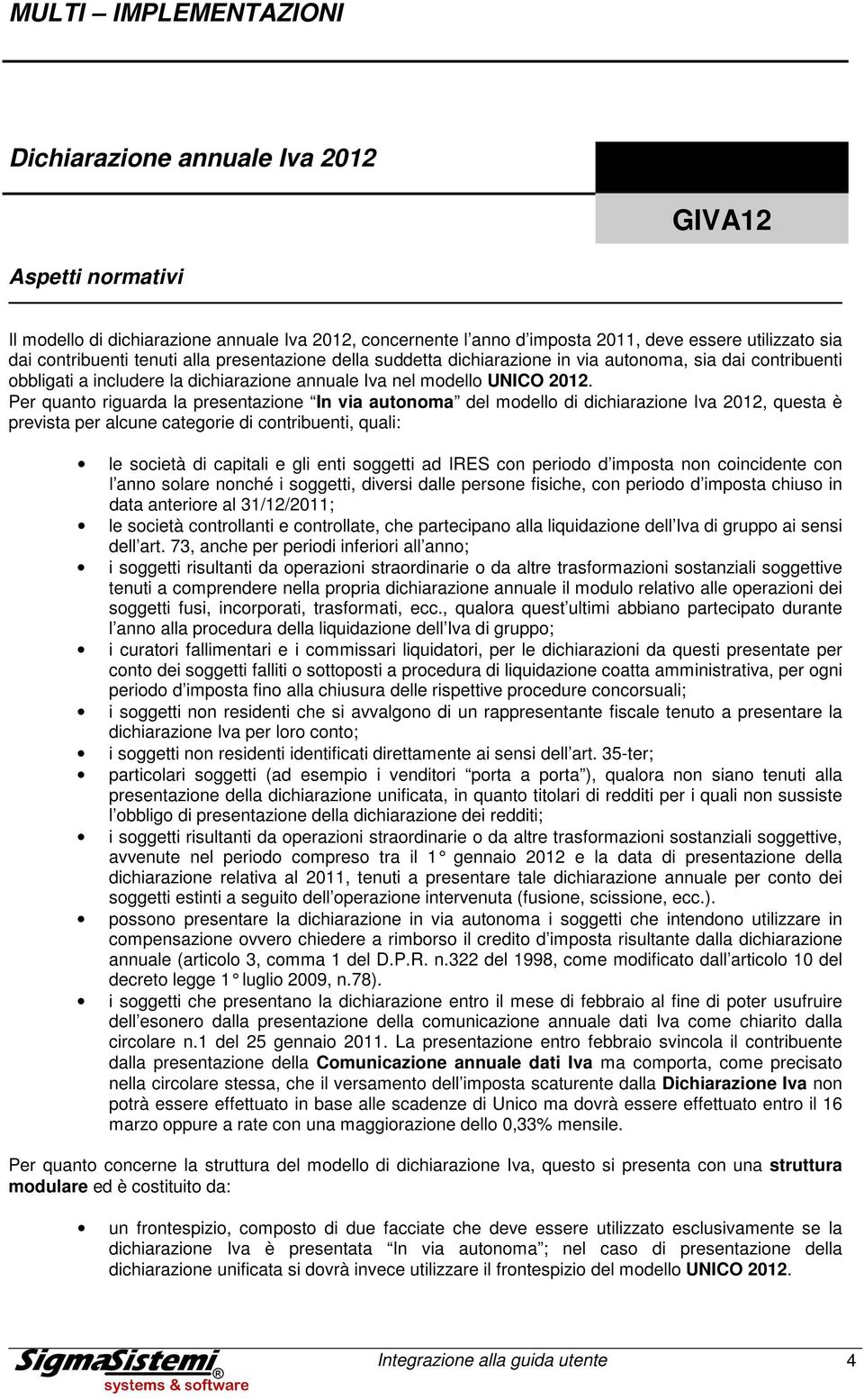 Per quanto riguarda la presentazione In via autonoma del modello di dichiarazione Iva 2012, questa è prevista per alcune categorie di contribuenti, quali: le società di capitali e gli enti soggetti