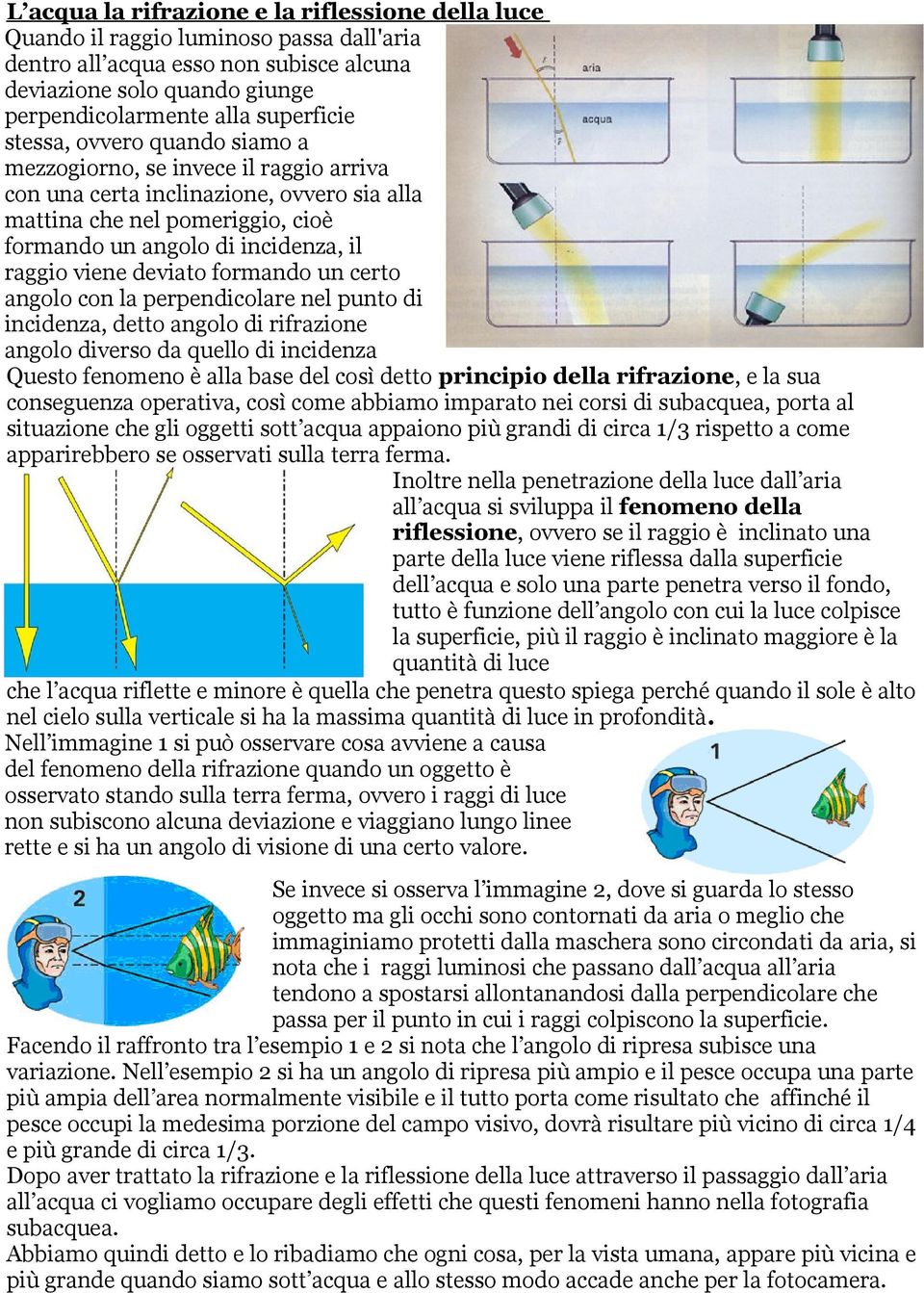 deviato formando un certo angolo con la perpendicolare nel punto di incidenza, detto angolo di rifrazione angolo diverso da quello di incidenza Questo fenomeno è alla base del così detto principio