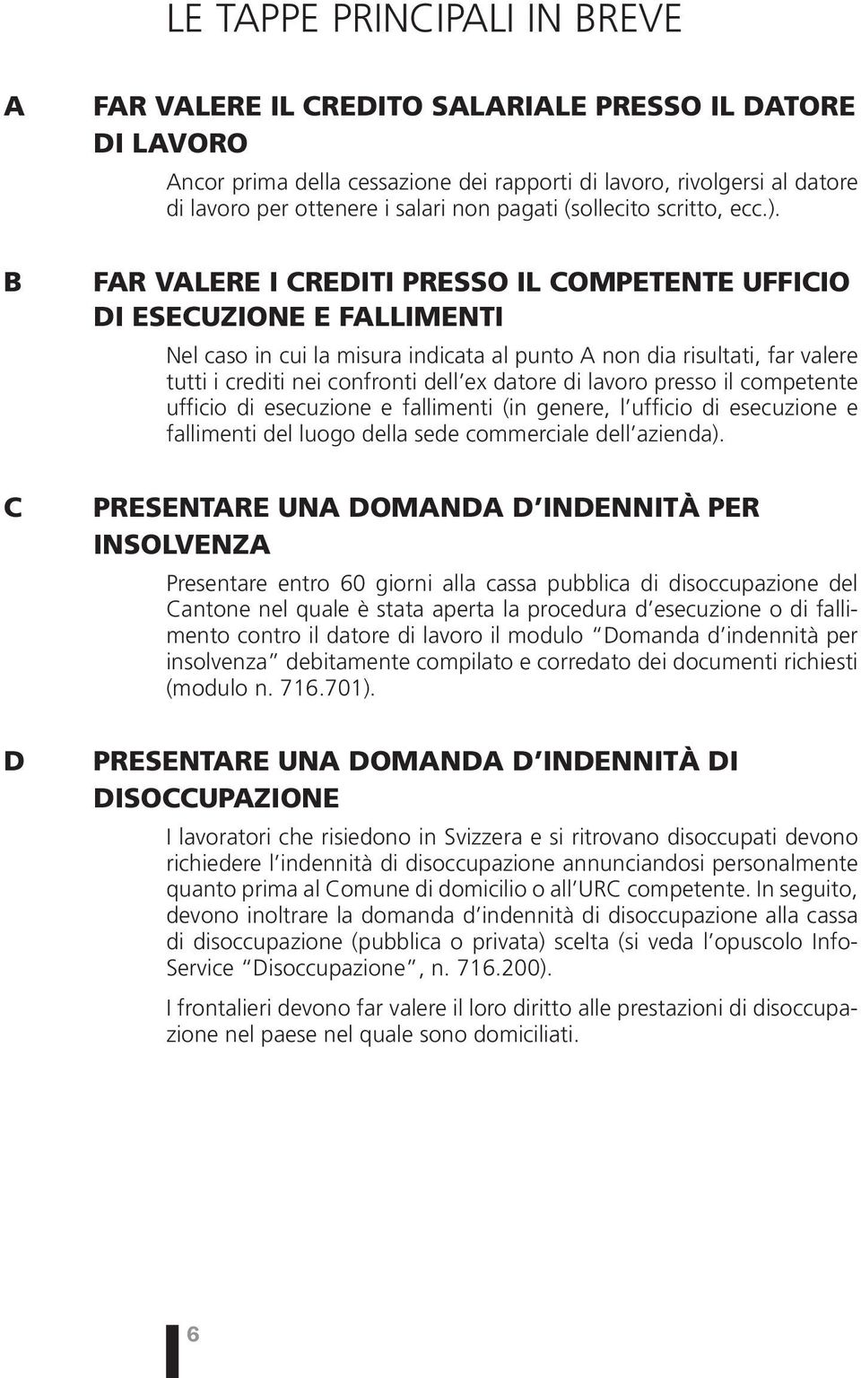 Far valere i crediti presso il competente ufficio di esecuzione e fallimenti Nel caso in cui la misura indicata al punto A non dia risultati, far valere tutti i crediti nei confronti dell ex datore