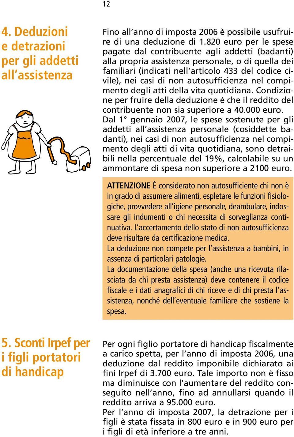 autosufficienza nel compimento degli atti della vita quotidiana. Condizione per fruire della deduzione è che il reddito del contribuente non sia superiore a 40.000 euro.