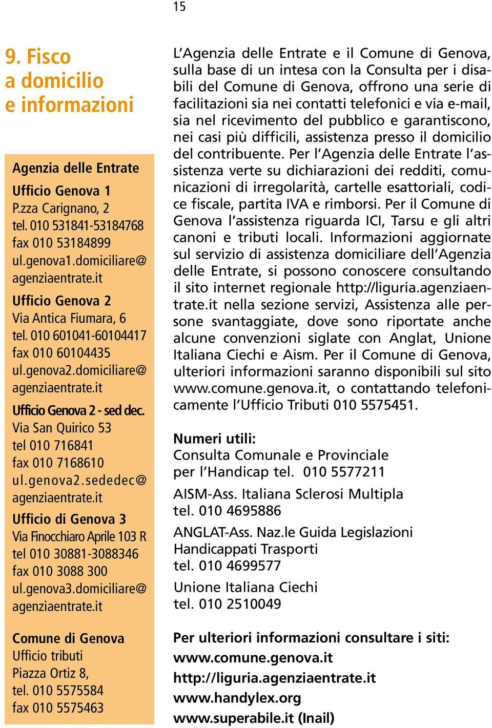 Via San Quirico 53 tel 010 716841 fax 010 7168610 ul.genova2.sededec@ agenziaentrate.it Ufficio di Genova 3 Via Finocchiaro Aprile 103 R tel 010 30881-3088346 fax 010 3088 300 ul.genova3.