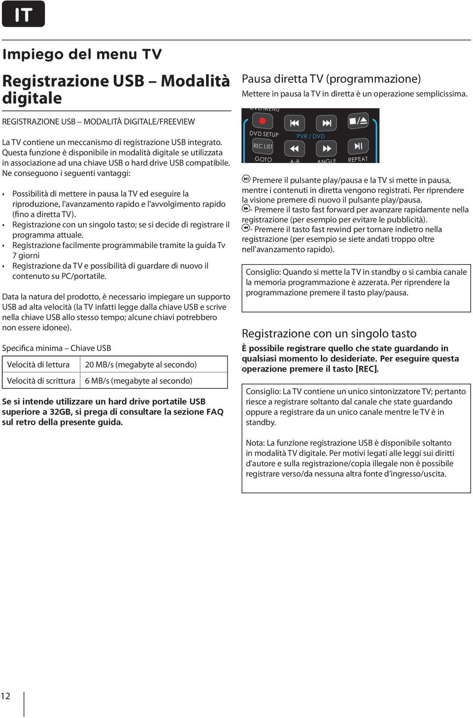 Ne conseguono i seguenti vantaggi: Possibilità di mettere in pausa la TV ed eseguire la riproduzione, l'avanzamento rapido e l'avvolgimento rapido (fino a diretta TV).