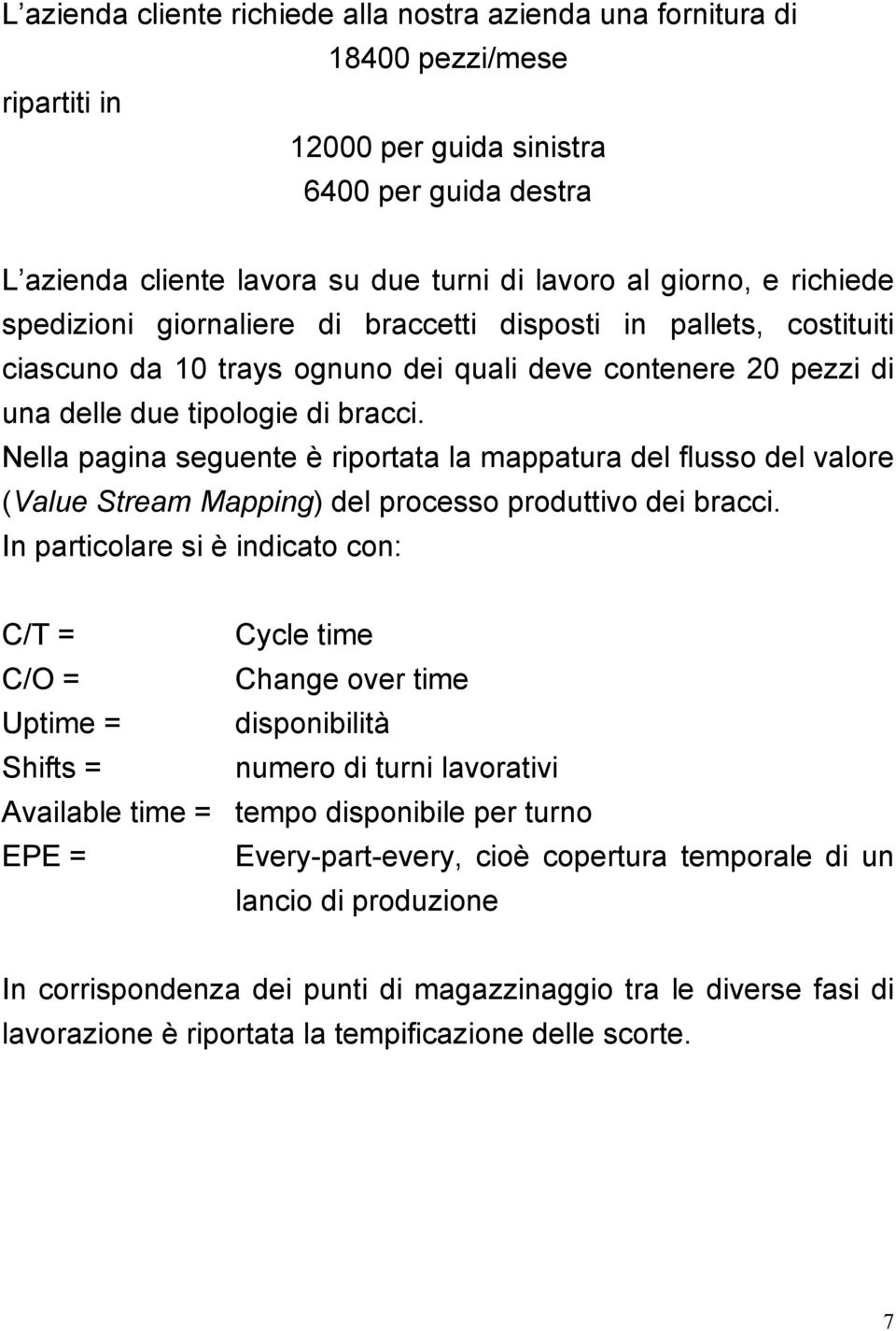 Nella pagina seguente è riportata la mappatura del flusso del valore (Value Stream Mapping) del processo produttivo dei bracci.