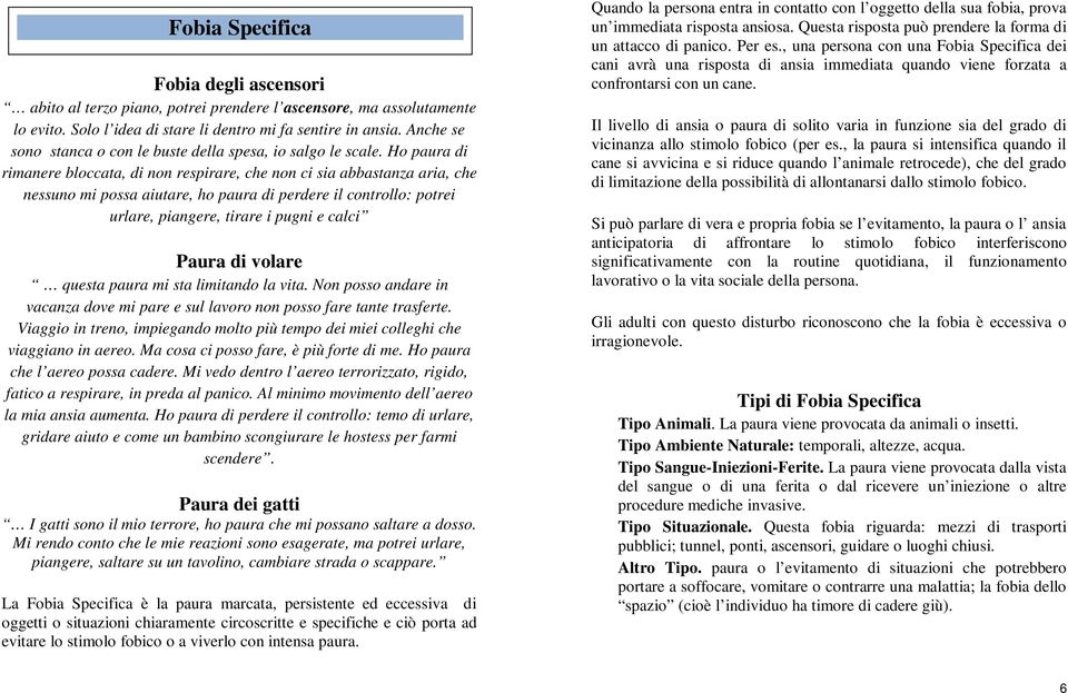 Ho paura di rimanere bloccata, di non respirare, che non ci sia abbastanza aria, che nessuno mi possa aiutare, ho paura di perdere il controllo: potrei urlare, piangere, tirare i pugni e calci Paura