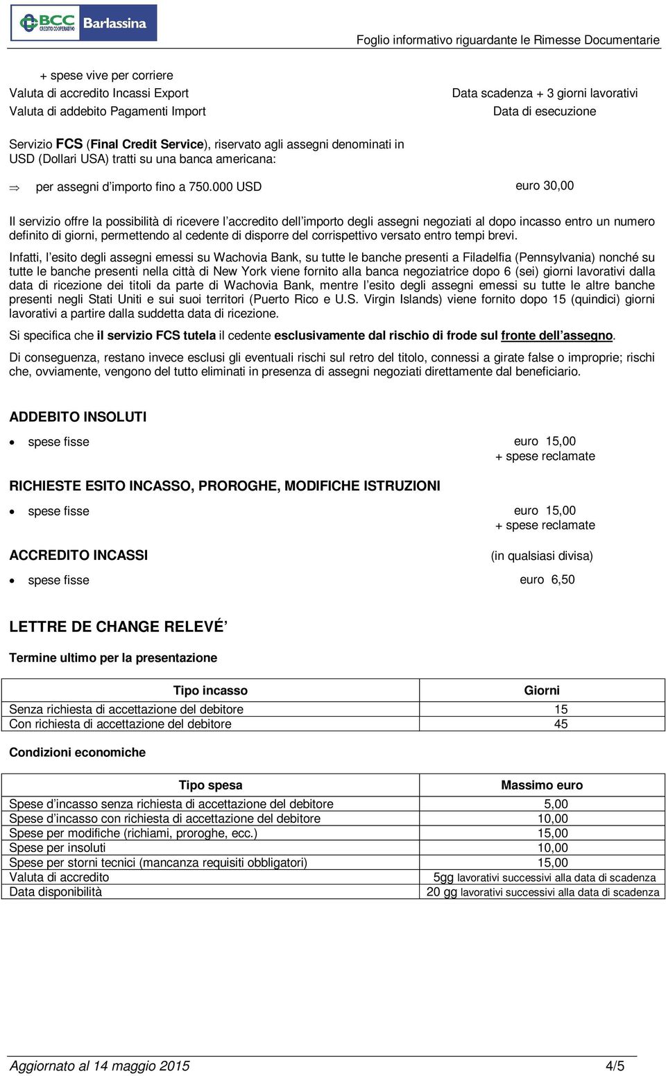 000 USD euro 30,00 Il servizio offre la possibilità di ricevere l accredito dell importo degli assegni negoziati al dopo incasso entro un numero definito di giorni, permettendo al cedente di disporre