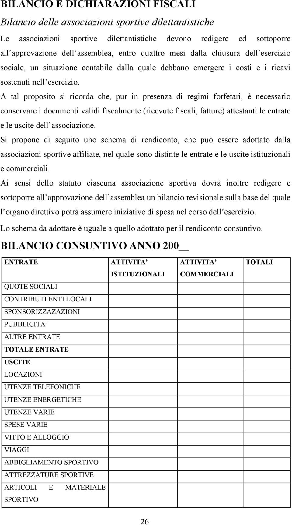 A tal proposito si ricorda che, pur in presenza di regimi forfetari, è necessario conservare i documenti validi fiscalmente (ricevute fiscali, fatture) attestanti le entrate e le uscite dell