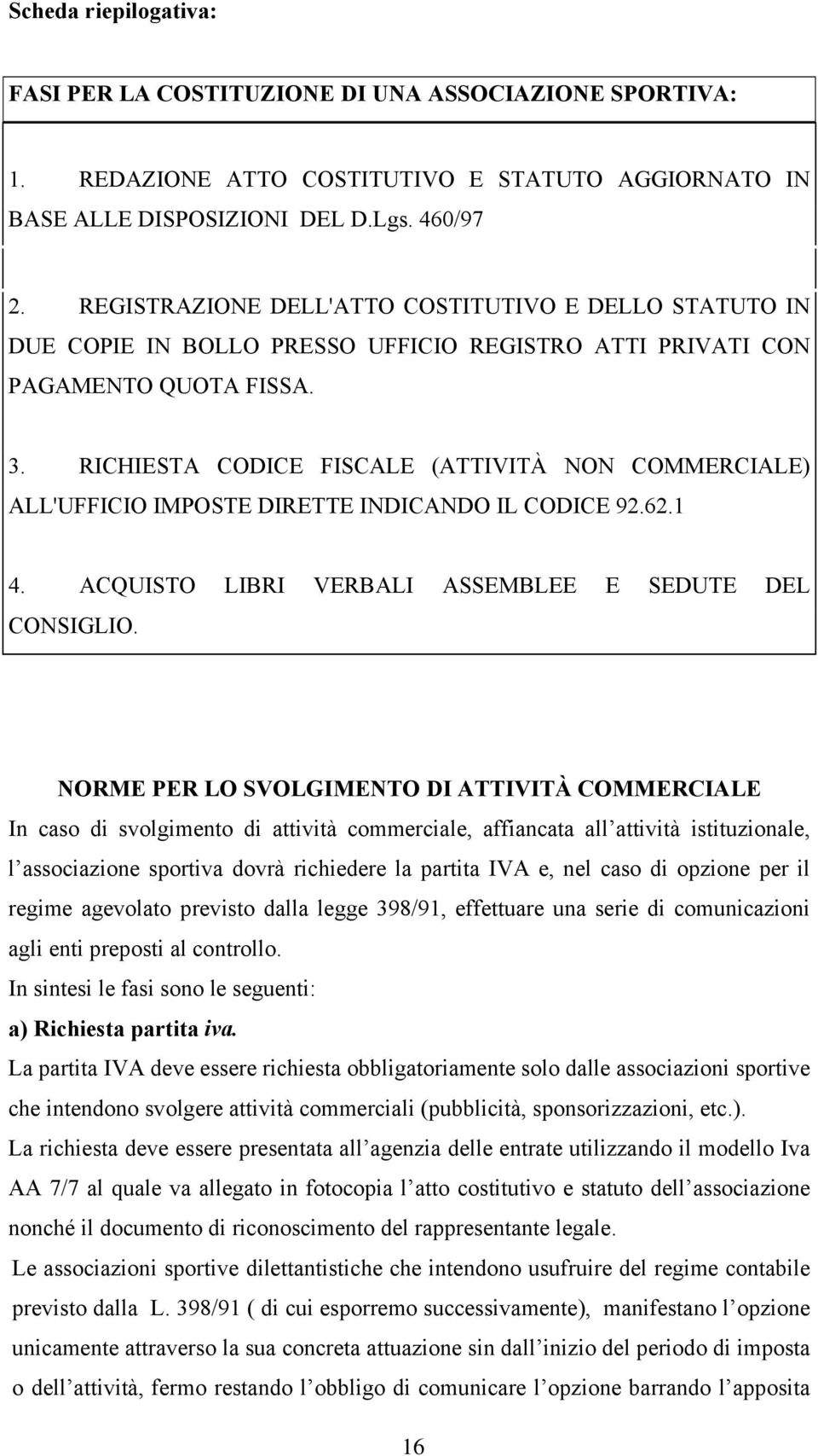 RICHIESTA CODICE FISCALE (ATTIVITÀ NON COMMERCIALE) ALL'UFFICIO IMPOSTE DIRETTE INDICANDO IL CODICE 92.62.1 4. ACQUISTO LIBRI VERBALI ASSEMBLEE E SEDUTE DEL CONSIGLIO.