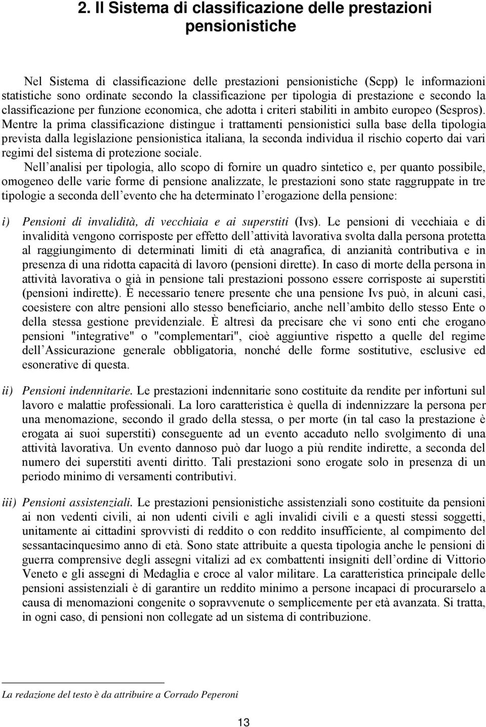 Mentre la prima classificazione distingue i trattamenti pensionistici sulla base della tipologia prevista dalla legislazione pensionistica italiana, la seconda individua il rischio coperto dai vari